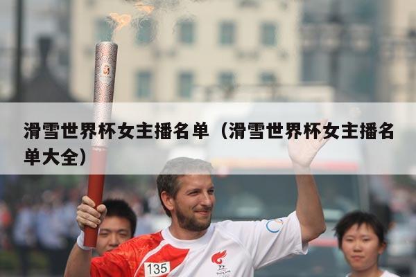 滑雪世界杯女主播名单（滑雪世界杯女主播名单大全）