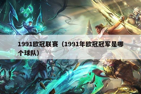 1991欧冠联赛（1991年欧冠冠军是哪个球队）
