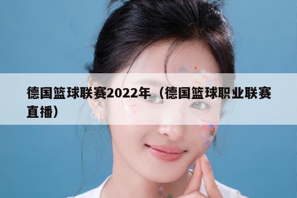 德国篮球联赛2022年（德国篮球职业联赛直播）