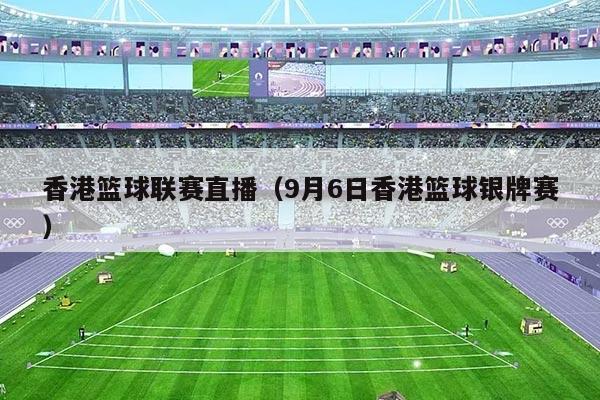 香港篮球联赛直播（9月6日香港篮球银牌赛）