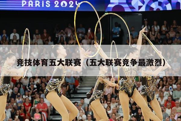 竞技体育五大联赛(五大联赛竞争最激烈)