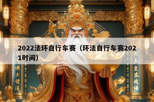 2022法环自行车赛（环法自行车赛2021时间）