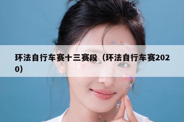 环法自行车赛十三赛段(环法自行车赛2020)