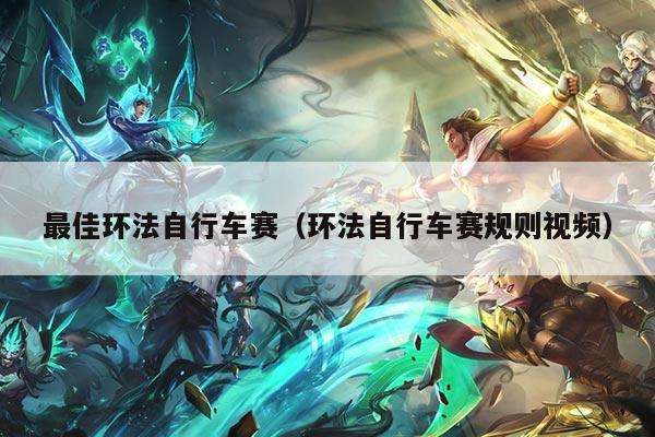 最佳环法自行车赛(环法自行车赛规则视频)