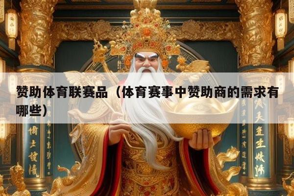 赞助体育联赛品(体育赛事中赞助商的需求有哪些)