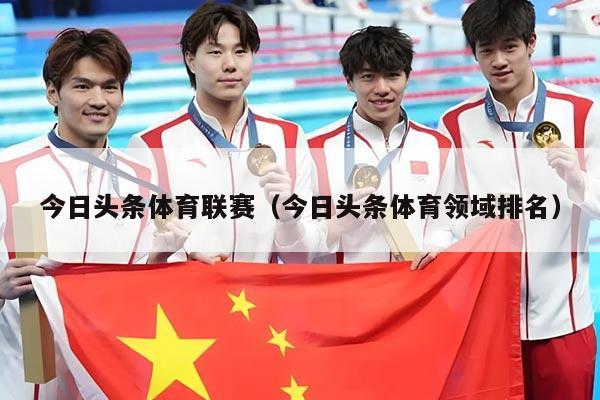 今日头条体育联赛(今日头条体育领域排名)