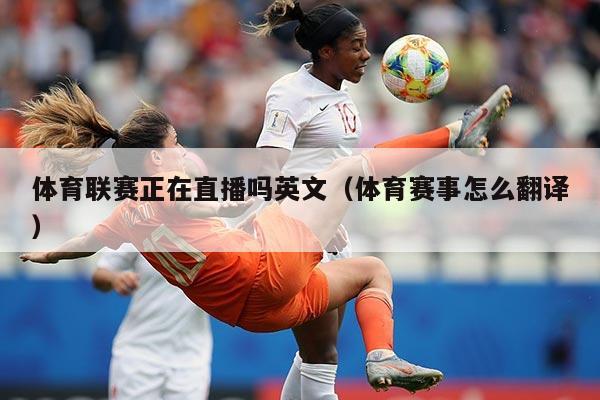 体育联赛正在直播吗英文(体育赛事怎么翻译)