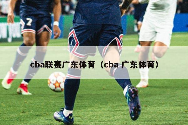 cba联赛广东体育（cba 广东体育）