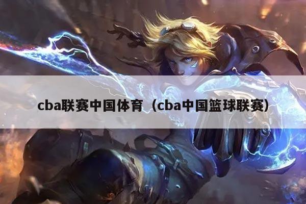 cba联赛中国体育(cba中国篮球联赛)