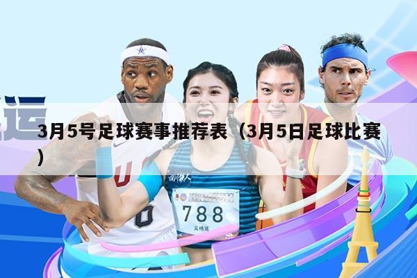 3月5号足球赛事推荐表(3月5日足球比赛)