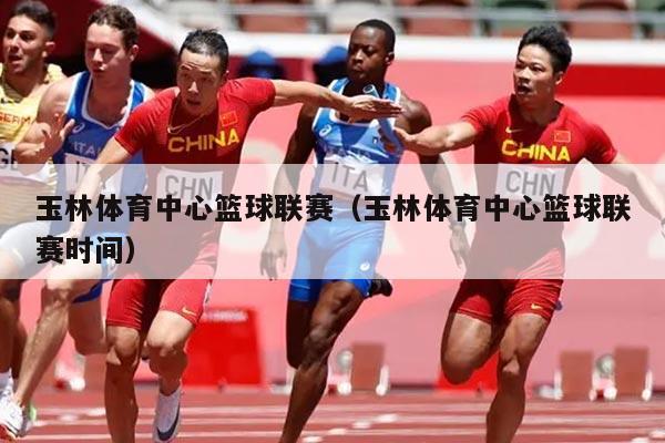 玉林体育中心篮球联赛(玉林体育中心篮球联赛时间)