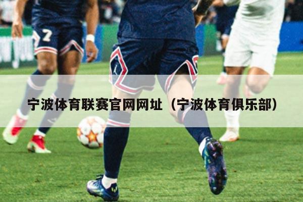 宁波体育联赛官网网址（宁波体育俱乐部）