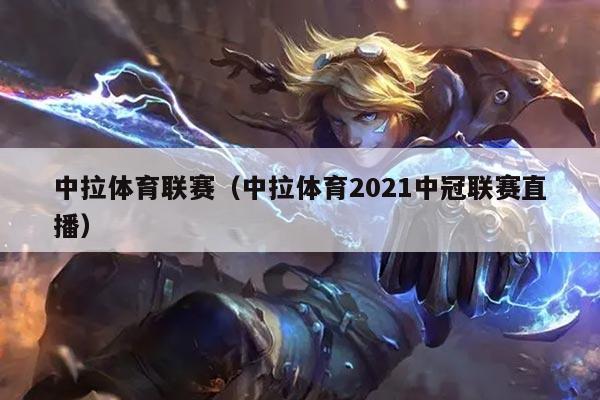 中拉体育联赛（中拉体育2021中冠联赛直播）