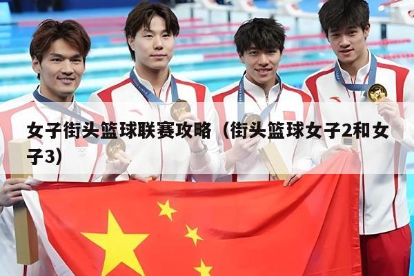 女子街头篮球联赛攻略（街头篮球女子2和女子3）