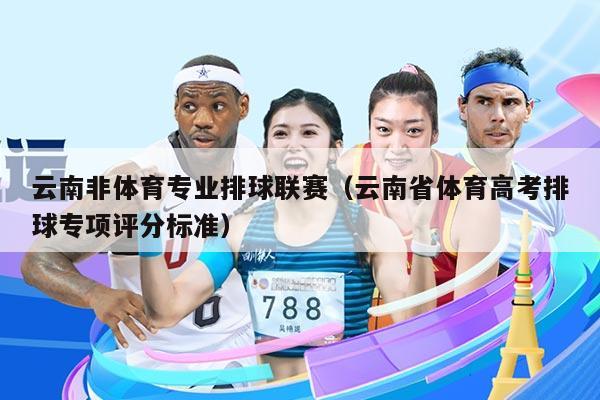 云南非体育专业排球联赛（云南省体育高考排球专项评分标准）