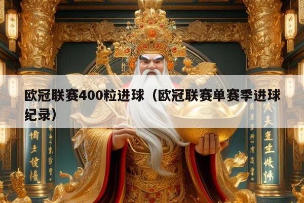 欧冠联赛400粒进球(欧冠联赛单赛季进球纪录)
