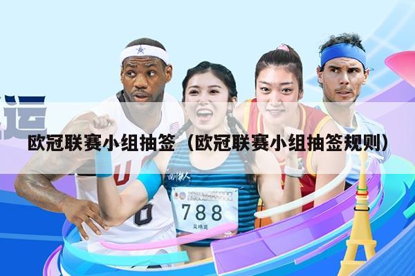 欧冠联赛小组抽签（欧冠联赛小组抽签规则）