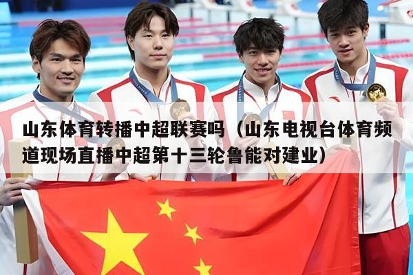 山东体育转播中超联赛吗(山东电视台体育频道现场直播中超第十三轮鲁能对建业)