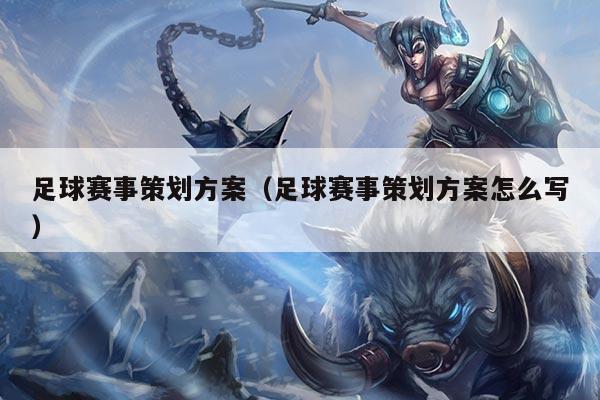 足球赛事策划方案（足球赛事策划方案怎么写）