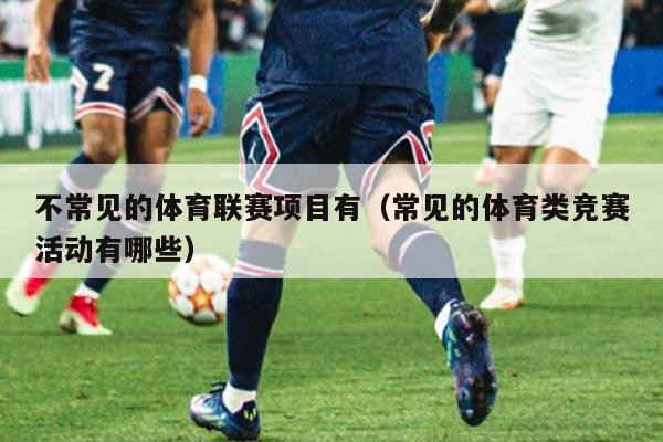 不常见的体育联赛项目有(常见的体育类竞赛活动有哪些)