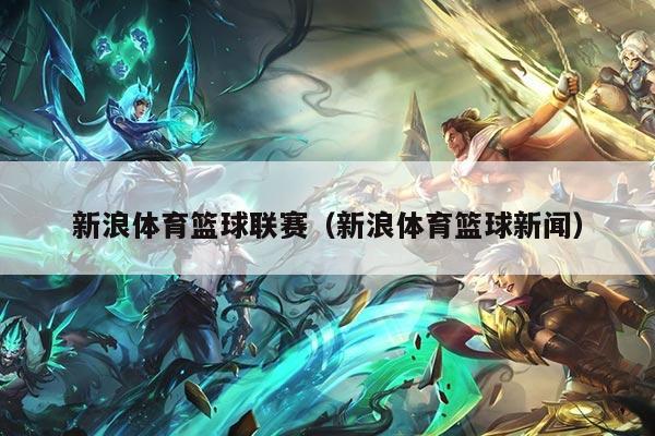 新浪体育篮球联赛(新浪体育篮球新闻)