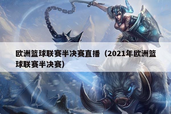 欧洲篮球联赛半决赛直播(2021年欧洲篮球联赛半决赛)