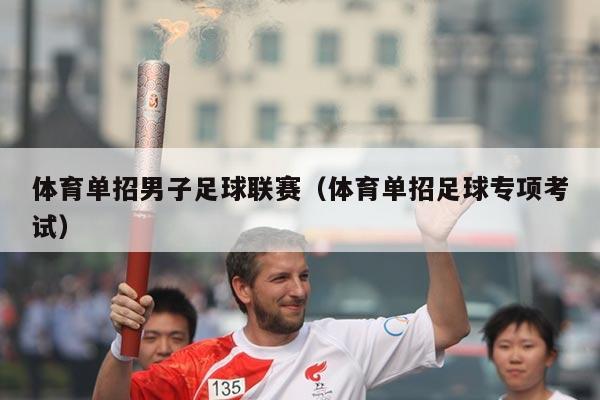 体育单招男子足球联赛（体育单招足球专项考试）