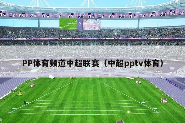 PP体育频道中超联赛（中超pptv体育）