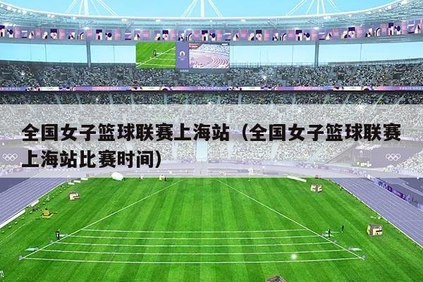 全国女子篮球联赛上海站(全国女子篮球联赛上海站比赛时间)