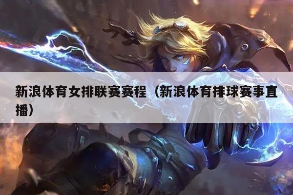 新浪体育女排联赛赛程(新浪体育排球赛事直播)