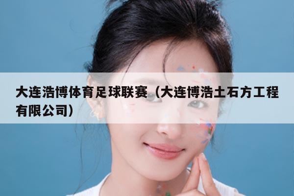 大连浩博体育足球联赛(大连博浩土石方工程有限公司)