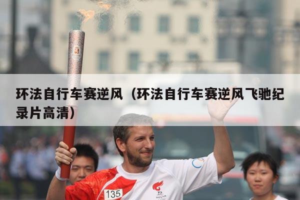 环法自行车赛逆风（环法自行车赛逆风飞驰纪录片高清）