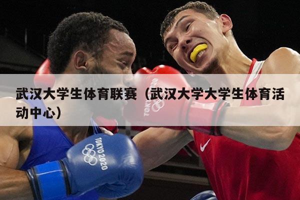 武汉大学生体育联赛（武汉大学大学生体育活动中心）