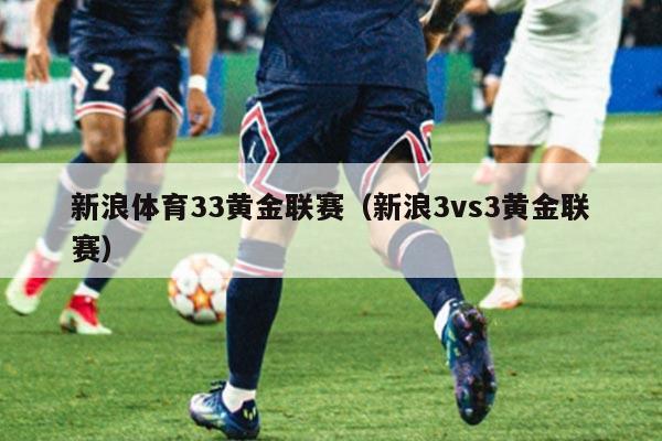 新浪体育33黄金联赛（新浪3vs3黄金联赛）