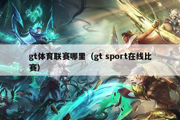 gt体育联赛哪里（gt sport在线比赛）