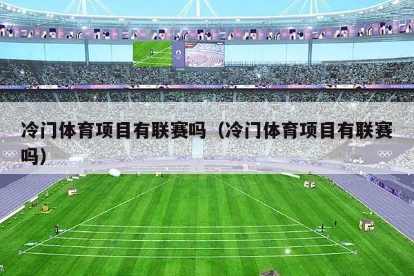 冷门体育项目有联赛吗(冷门体育项目有联赛吗)