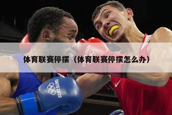 体育联赛停摆(体育联赛停摆怎么办)