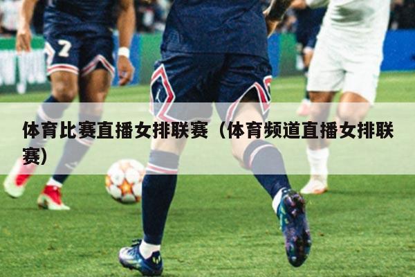 体育比赛直播女排联赛（体育频道直播女排联赛）
