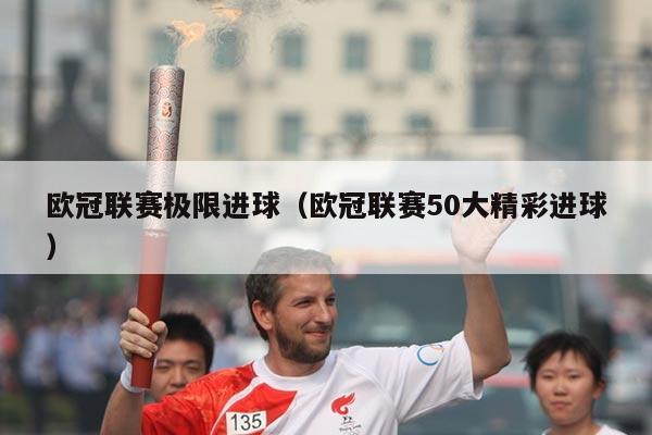 欧冠联赛极限进球(欧冠联赛50大精彩进球)