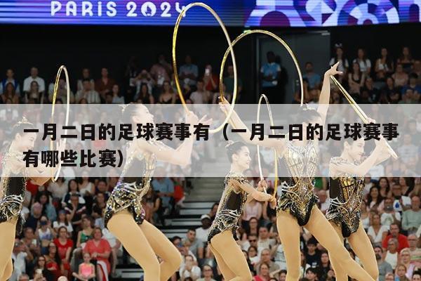 一月二日的足球赛事有(一月二日的足球赛事有哪些比赛)