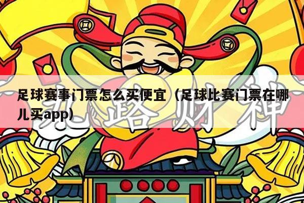 足球赛事门票怎么买便宜(足球比赛门票在哪儿买app)