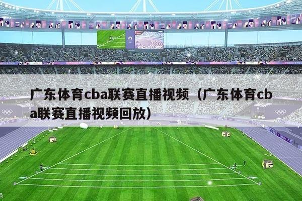 广东体育cba联赛直播视频(广东体育cba联赛直播视频回放)