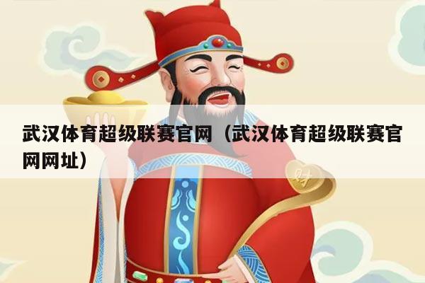 武汉体育超级联赛官网（武汉体育超级联赛官网网址）