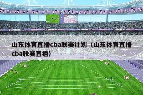 山东体育直播cba联赛计划(山东体育直播cba联赛直播)