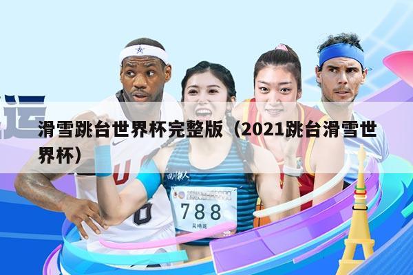 滑雪跳台世界杯完整版（2021跳台滑雪世界杯）