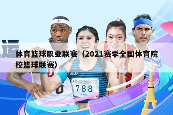 体育篮球职业联赛（2021赛季全国体育院校篮球联赛）
