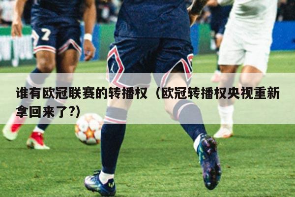 谁有欧冠联赛的转播权(欧冠转播权央视重新拿回来了?)