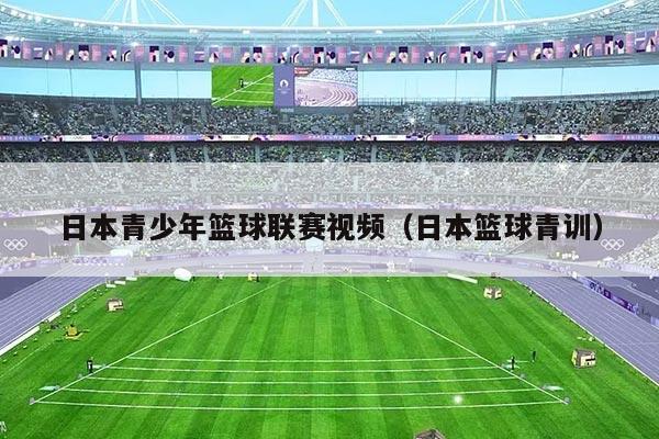 日本青少年篮球联赛视频(日本篮球青训)