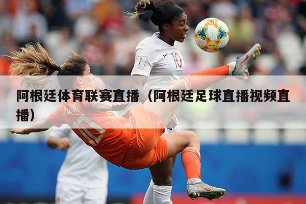 阿根廷体育联赛直播(阿根廷足球直播视频直播)