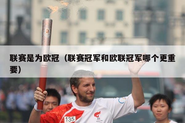 联赛是为欧冠（联赛冠军和欧联冠军哪个更重要）